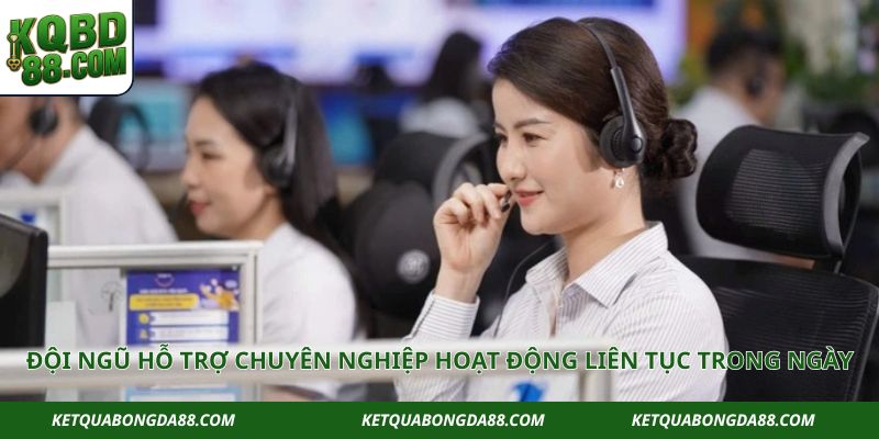 Đội ngũ hỗ trợ chuyên nghiệp hoạt động liên tục trong ngày