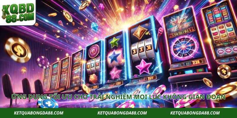 Ứng dụng tối ưu cho trải nghiệm mọi lúc không gián đoạn